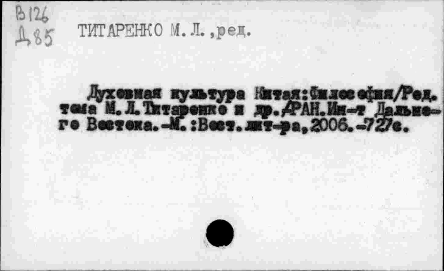 ﻿ТИТАРЕНКО М.Л. ,ред.
«у»тур» 1&та:«и»«фм/Рад. тша М.Л.Тктар«жка ■ др. /РАН. Им-* Д*льа«~ ге Втма.4£ sBm.m-fa»2006. *727«.